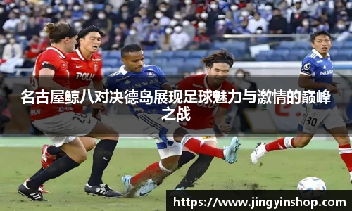 名古屋鲸八对决德岛展现足球魅力与激情的巅峰之战