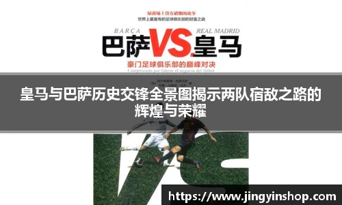 皇马与巴萨历史交锋全景图揭示两队宿敌之路的辉煌与荣耀